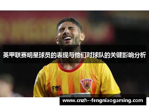 英甲联赛明星球员的表现与他们对球队的关键影响分析