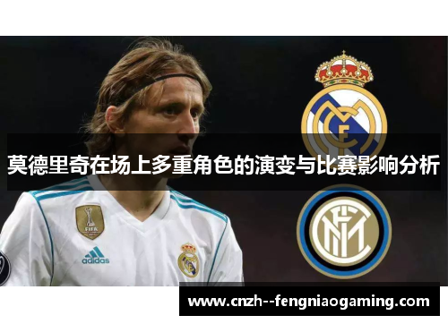 莫德里奇在场上多重角色的演变与比赛影响分析