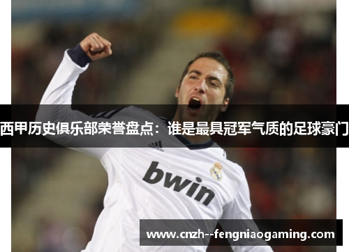 西甲历史俱乐部荣誉盘点：谁是最具冠军气质的足球豪门