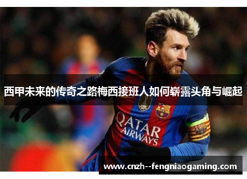 西甲未来的传奇之路梅西接班人如何崭露头角与崛起