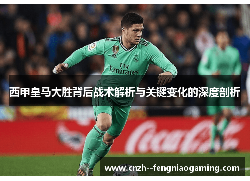 西甲皇马大胜背后战术解析与关键变化的深度剖析
