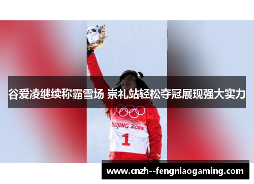 谷爱凌继续称霸雪场 崇礼站轻松夺冠展现强大实力