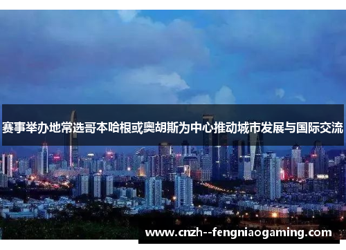 赛事举办地常选哥本哈根或奥胡斯为中心推动城市发展与国际交流 赛事举办地常选哥本哈根或奥胡斯为中心推动城市发展与国际交流