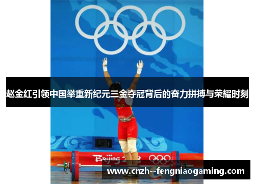 赵金红引领中国举重新纪元三金夺冠背后的奋力拼搏与荣耀时刻