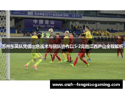 苏州东吴队凭借出色战术与团队协作以5-2完胜江西庐山全程解析