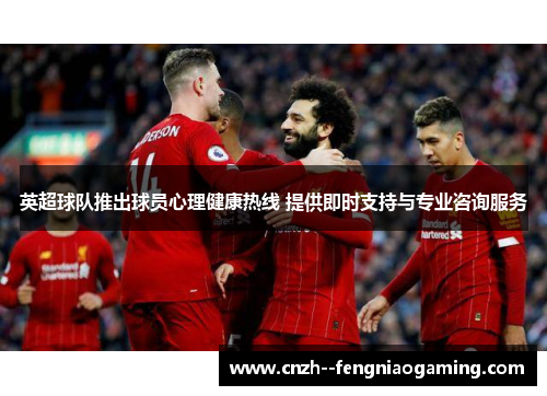 英超球队推出球员心理健康热线 提供即时支持与专业咨询服务