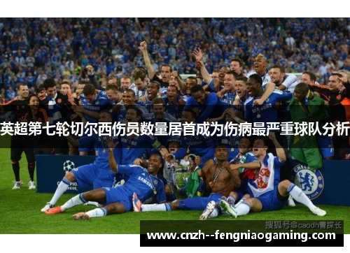 英超第七轮切尔西伤员数量居首成为伤病最严重球队分析