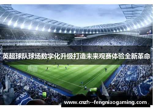 英超球队球场数字化升级打造未来观赛体验全新革命