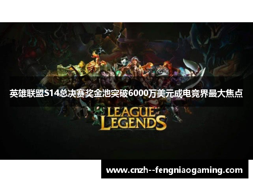 英雄联盟S14总决赛奖金池突破6000万美元成电竞界最大焦点