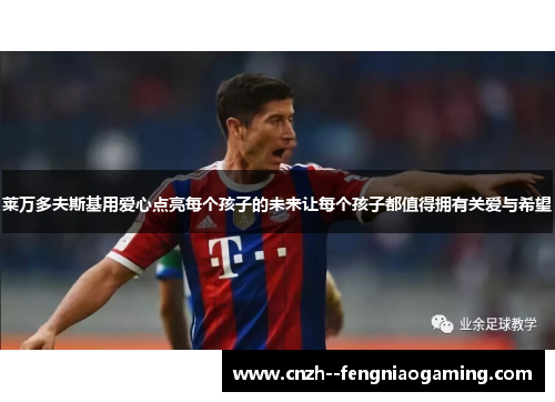 莱万多夫斯基用爱心点亮每个孩子的未来让每个孩子都值得拥有关爱与希望