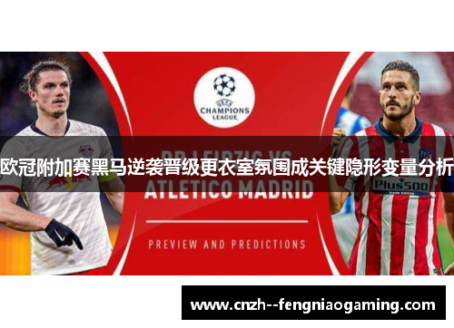 欧冠附加赛黑马逆袭晋级更衣室氛围成关键隐形变量分析