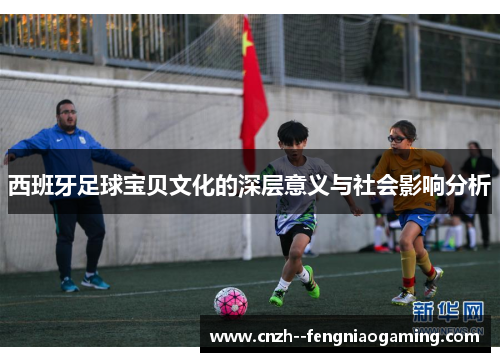 西班牙足球宝贝文化的深层意义与社会影响分析