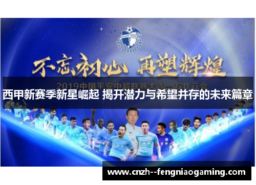 西甲新赛季新星崛起 揭开潜力与希望并存的未来篇章 西甲新赛季新星崛起 揭开潜力与希望并存的未来篇章