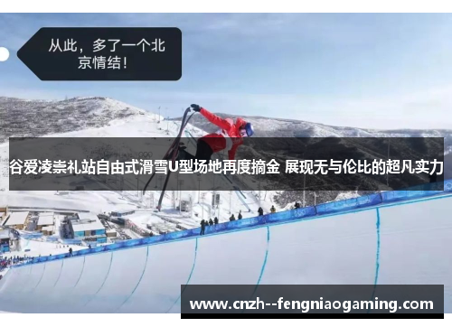 谷爱凌崇礼站自由式滑雪U型场地再度摘金 展现无与伦比的超凡实力