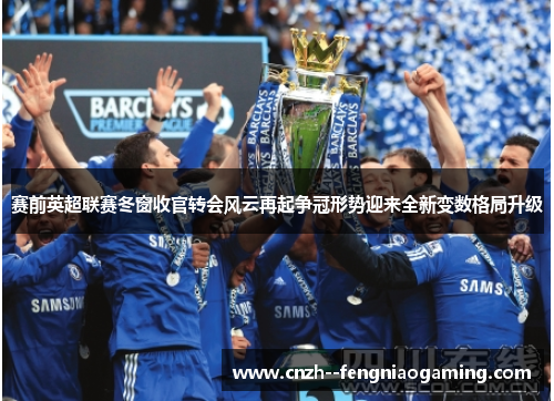 赛前英超联赛冬窗收官转会风云再起争冠形势迎来全新变数格局升级 赛前英超联赛冬窗收官转会风云再起争冠形势迎来全新变数格局升级
