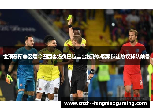 世预赛南美区爆冷巴西客场负巴拉圭出线形势骤紧球迷热议球队前景 世预赛南美区爆冷巴西客场负巴拉圭出线形势骤紧球迷热议球队前景