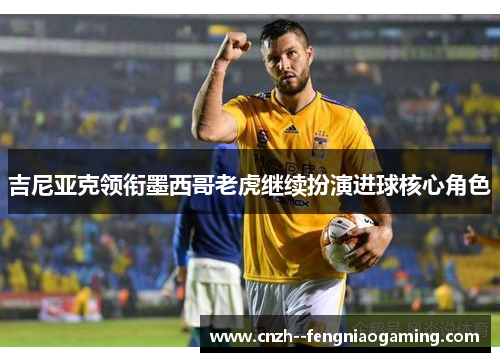 吉尼亚克领衔墨西哥老虎继续扮演进球核心角色