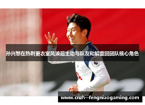 孙兴慜在热刺更衣室风波后主动与队友和解重回团队核心角色 孙兴慜在热刺更衣室风波后主动与队友和解重回团队核心角色