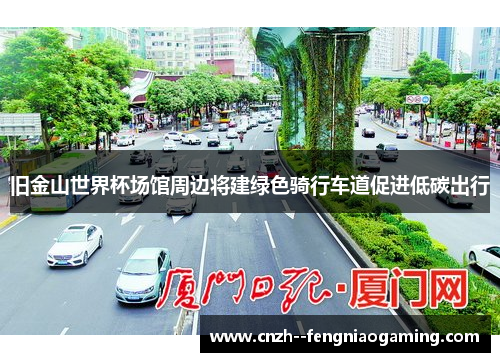 旧金山世界杯场馆周边将建绿色骑行车道促进低碳出行 旧金山世界杯场馆周边将建绿色骑行车道促进低碳出行