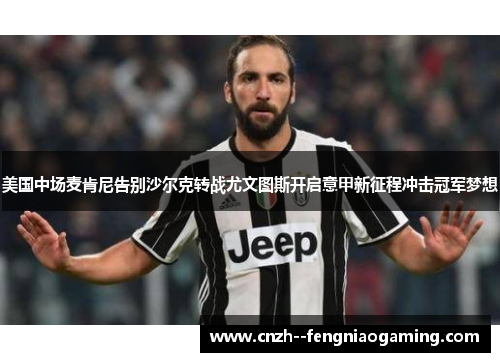 美国中场麦肯尼告别沙尔克转战尤文图斯开启意甲新征程冲击冠军梦想