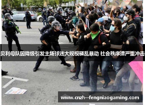 贝利母队因降级引发主场球迷大规模骚乱暴动 社会秩序遭严重冲击 贝利母队因降级引发主场球迷大规模骚乱暴动 社会秩序遭严重冲击