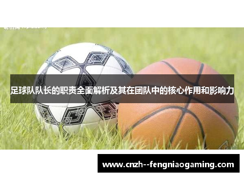 足球队队长的职责全面解析及其在团队中的核心作用和影响力