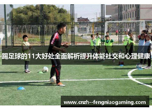 踢足球的11大好处全面解析提升体能社交和心理健康