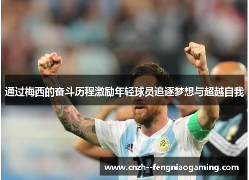 通过梅西的奋斗历程激励年轻球员追逐梦想与超越自我