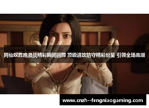 阿仙奴昨晚激战精彩瞬间回顾 顶级进攻防守精彩纷呈 引领全场高潮