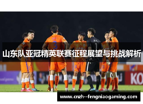山东队亚冠精英联赛征程展望与挑战解析