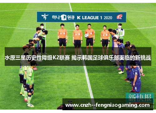 水原三星历史性降级K2联赛 揭示韩国足球俱乐部面临的新挑战
