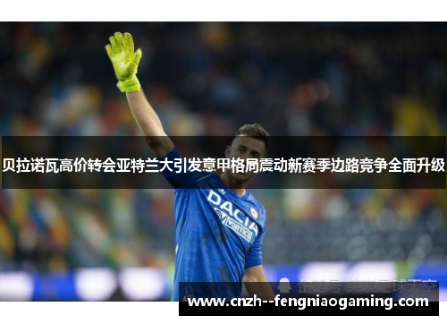 贝拉诺瓦高价转会亚特兰大引发意甲格局震动新赛季边路竞争全面升级 贝拉诺瓦高价转会亚特兰大引发意甲格局震动新赛季边路竞争全面升级