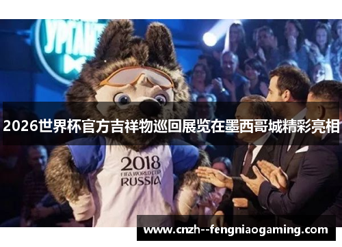 2026世界杯官方吉祥物巡回展览在墨西哥城精彩亮相 2026世界杯官方吉祥物巡回展览在墨西哥城精彩亮相