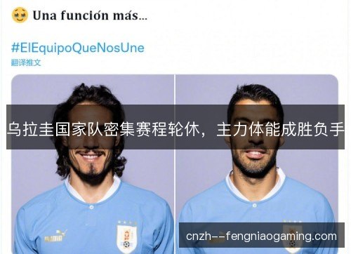 乌拉圭国家队密集赛程轮休，主力体能成胜负手